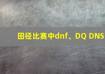 田径比赛中dnf、DQ DNS